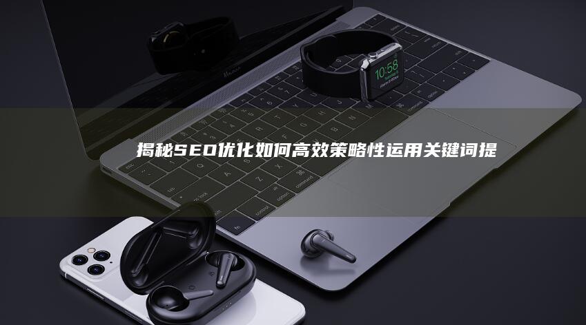 揭秘SEO优化：如何高效策略性运用关键词提升网站排名